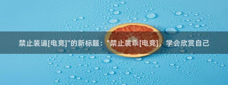 leyu电竞电竞直播：禁止装逼[电竞]\