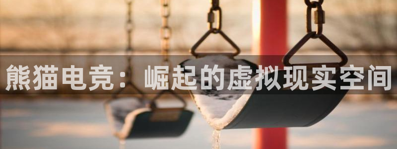 leyu电竞电竞可以做吗：熊猫电竞：崛起的虚拟现实空间